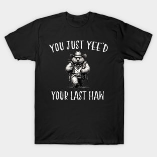 You Just Yee'd Your Last Haw T-Shirt